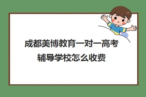 成都美博教育一对一高考辅导学校怎么收费（成都高考培训机构哪里好）