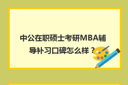 中公在职硕士考研MBA辅导补习口碑怎么样？