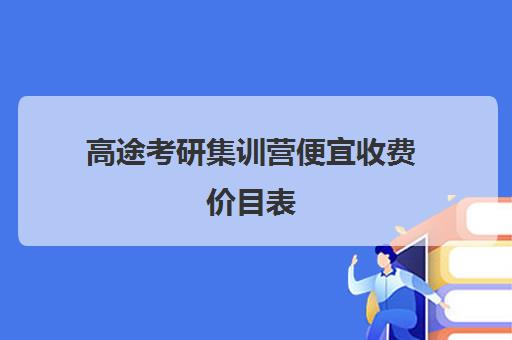 高途考研集训营便宜收费价目表（高途考研培训用的什么资料）