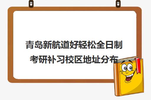 青岛新航道好轻松全日制考研补习校区地址分布