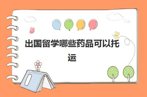 出国留学哪些药品可以托运(出国药物托运还是携带)