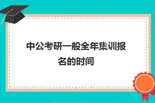 中公考研一般全年集训报名的时间(中公考研全年班多少钱)