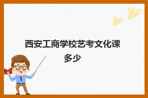 西安工商学校艺考文化课多少(艺考最容易过的专业)