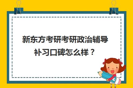 新东方考研考研政治辅导补习口碑怎么样？