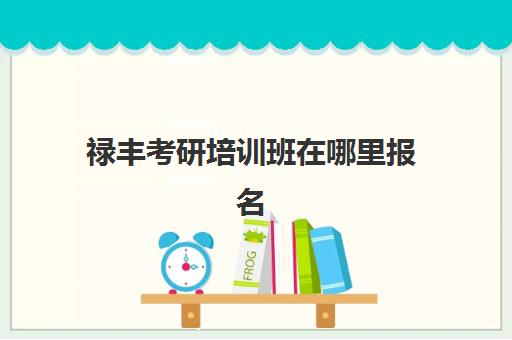 禄丰考研培训班在哪里报名(昆明研究生培训机构哪最好)