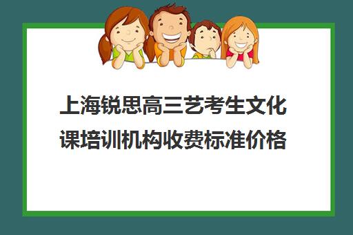 上海锐思高三艺考生文化课培训机构收费标准价格一览(上海明鑫艺考收费标准)