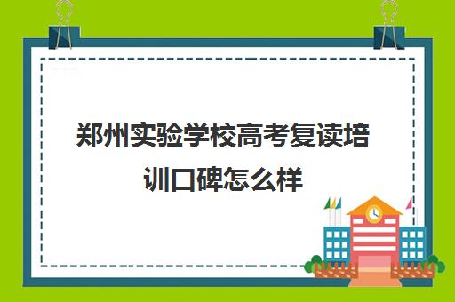 郑州实验学校高考复读培训口碑怎么样(郑州高考复读学校哪个正规)