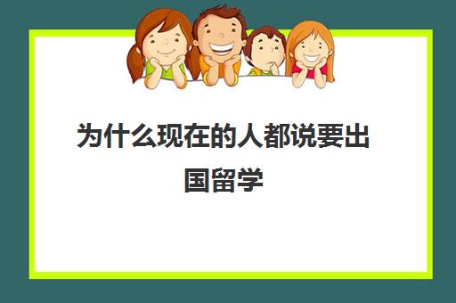 为什么现在的人都说要出国留学(现在出国留学好吗)