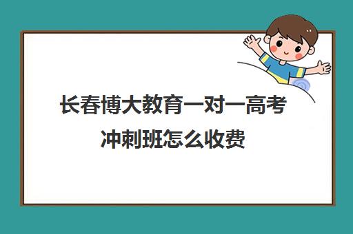 长春博大教育一对一高考冲刺班怎么收费(佳木斯高三冲刺班排名)