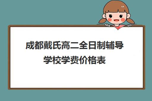 成都戴氏高二全日制辅导学校学费价格表(成都戴氏高考中心收费)