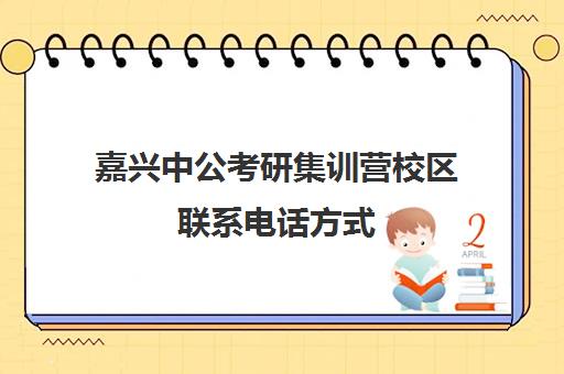 嘉兴中公考研集训营校区联系电话方式（中公教育寒假集训营靠谱吗）