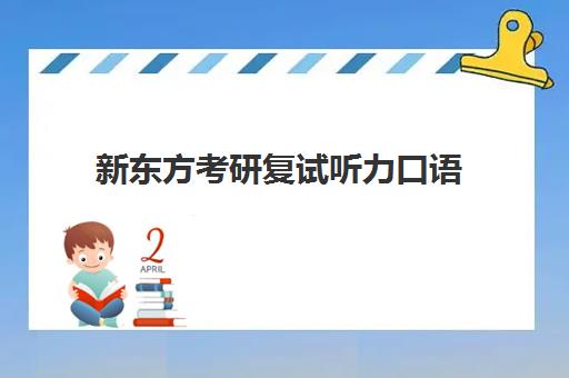 新东方考研复试听力口语(新东方口语课怎么样)