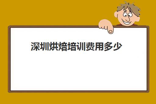 深圳烘焙培训费用多少(蛋糕培训班学费一般要多少钱)