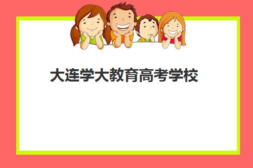 大连学大教育高考学校(大连钧大高考培训学校电话)