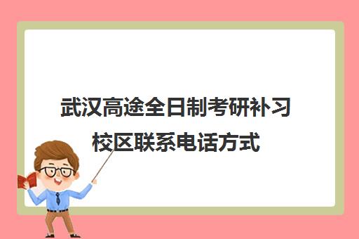 武汉高途全日制考研补习校区联系电话方式