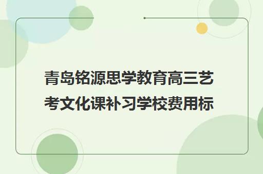 青岛铭源思学教育高三艺考文化课补习学校费用标准价格表