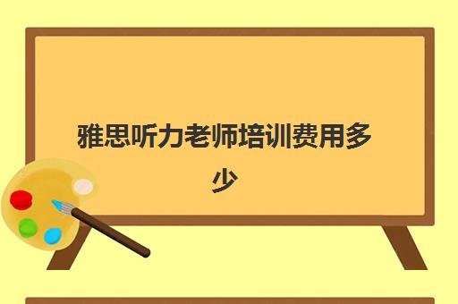 雅思听力老师培训费用多少(雅思培训班价格一般多少钱)