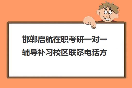 邯郸启航在职考研一对一辅导补习校区联系电话方式