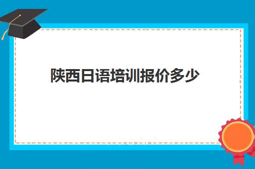 陕西日语培训报价多少(日语班价格一般多少钱)