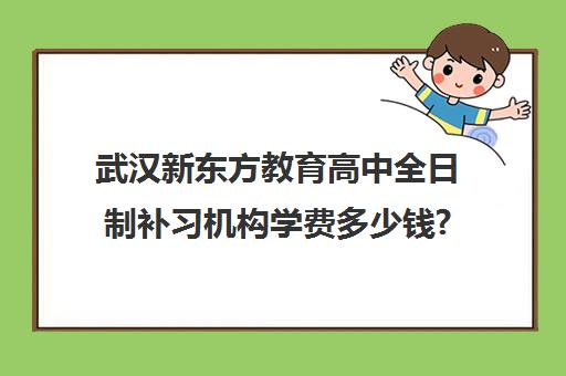 武汉新东方教育高中全日制补习机构学费多少钱?费用一览表