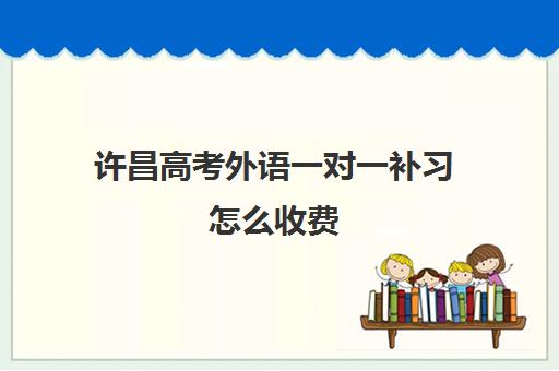 许昌高考外语一对一补习怎么收费