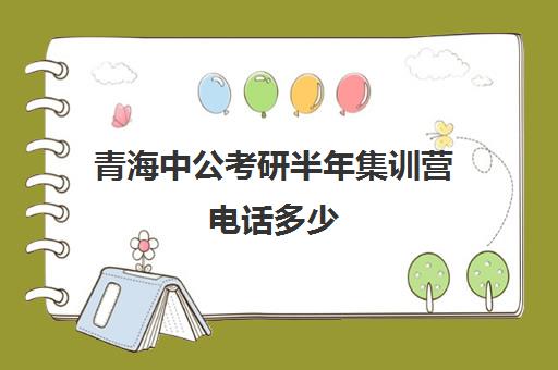 青海中公考研半年集训营电话多少（中公考研集训营多少钱）