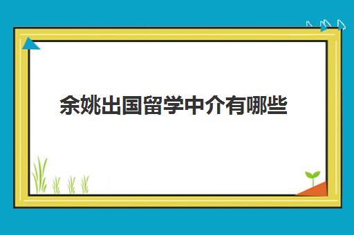 余姚出国留学中介有哪些(找中介出国留学要多少钱)