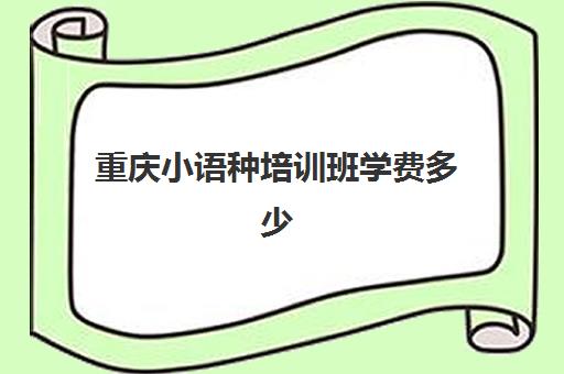 重庆小语种培训班学费多少(ps培训班一般学费多少?)