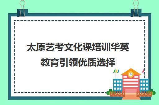 太原艺考文化课培训华英教育引领优质选择