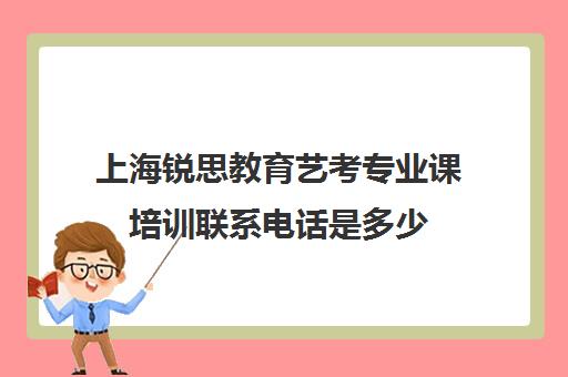 上海锐思教育艺考专业课培训联系电话是多少（艺考没过怎么办）