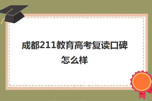 成都211教育高考复读口碑怎么样(天津高考复读学校)