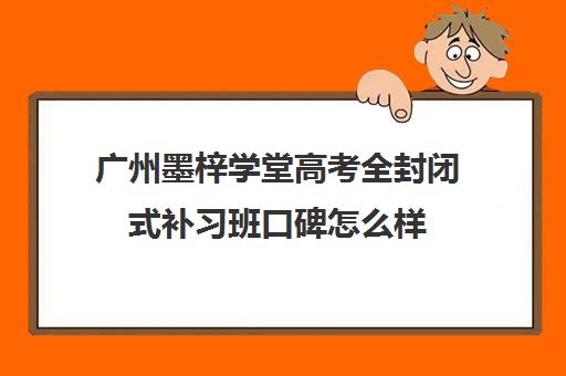 广州墨梓学堂高考全封闭式补习班口碑怎么样