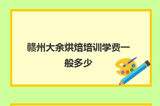 赣州大余烘焙培训学费一般多少(熳点烘焙培训学校学费)