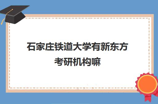 石家庄铁道大学有新东方考研机构嘛(石家庄新东方雅思寒假班)