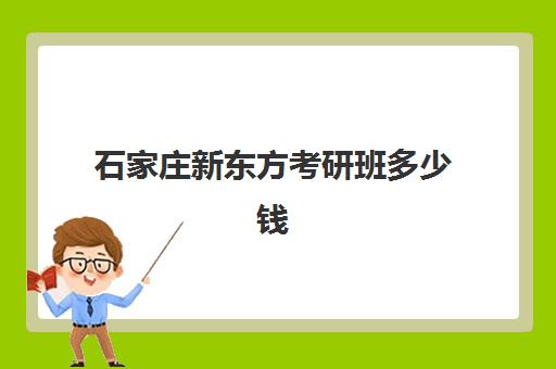 石家庄新东方考研班多少钱(新东方考研价格表)