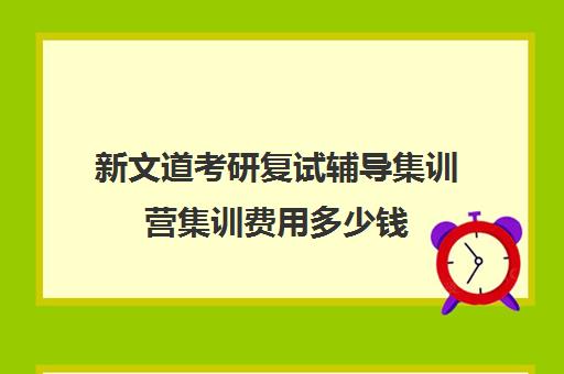 新文道考研复试辅导集训营集训费用多少钱（考研复试需要上辅导班吗）