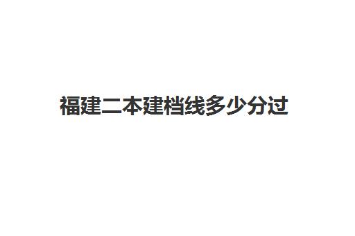 福建二本建档线多少分过(福建分数线最低的二本大学)