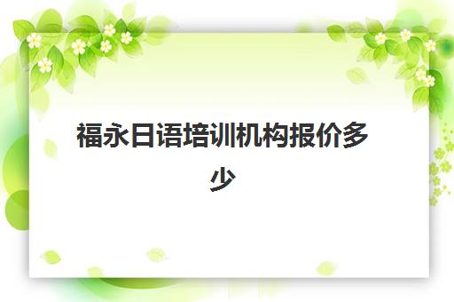 福永日语培训机构报价多少(日语培训报价就找艾肯外语)