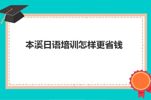 本溪日语培训怎样更省钱(日语培训高考班学费多少钱一年)