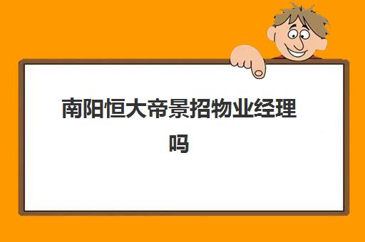 南阳恒大帝景招物业经理吗(南阳市恒大帝景具体位置)