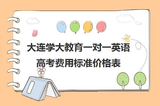 大连学大教育一对一英语高考费用标准价格表（广州一对一辅导价格表）