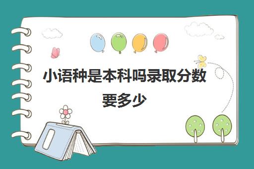 小语种是本科吗录取分数要多少(小语种纯文科可以报什么大学)