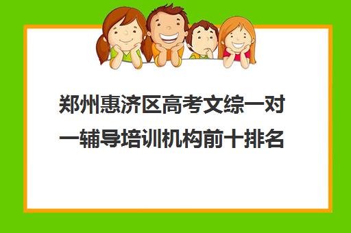 郑州惠济区高考文综一对一辅导培训机构前十排名(郑州高考辅导机构哪个好)