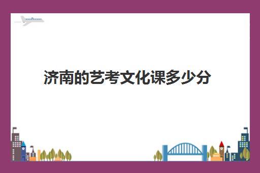 济南的艺考文化课多少分(山东艺考专业分数线是多少)