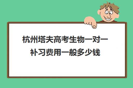 杭州塔夫高考生物一对一补习费用一般多少钱