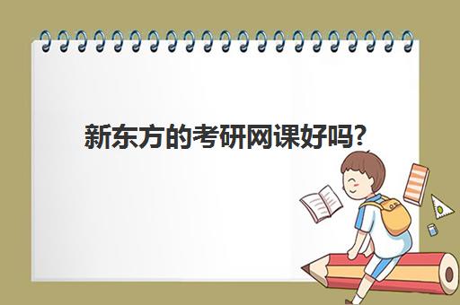 新东方的考研网课好吗?(考研课程哪个网课比较好)