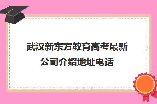 武汉新东方教育高考最新公司介绍地址电话（武汉全日制高考培训机构）