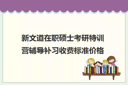 新文道在职硕士考研特训营辅导补习收费标准价格一览