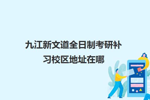 九江新文道全日制考研补习校区地址在哪