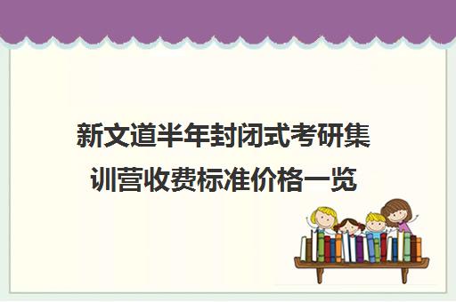 新文道半年封闭式考研集训营收费标准价格一览（新东方封闭集训营）